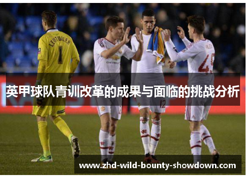 英甲球队青训改革的成果与面临的挑战分析