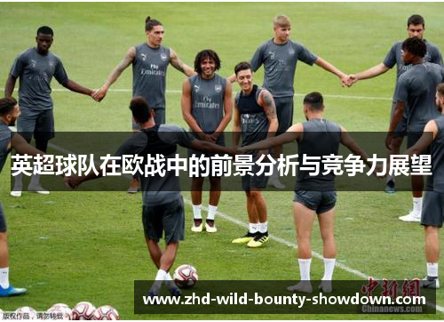 英超球队在欧战中的前景分析与竞争力展望