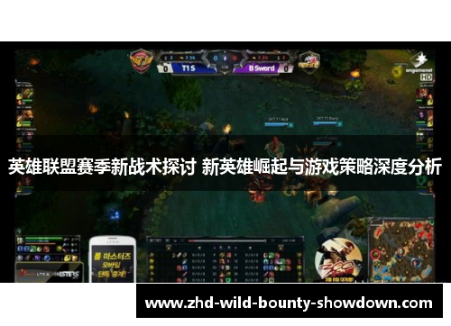 英雄联盟赛季新战术探讨 新英雄崛起与游戏策略深度分析