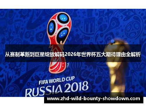 从赛制革新到巨星绽放解码2026年世界杯五大期待理由全解析