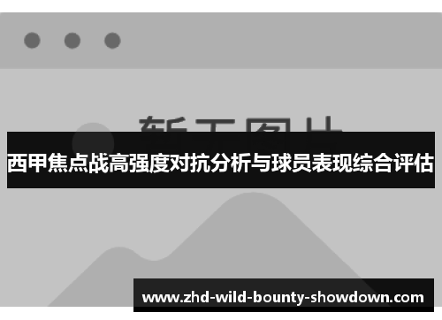 西甲焦点战高强度对抗分析与球员表现综合评估