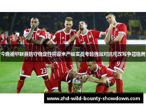 今晚德甲联赛防守稳定性将迎来严峻实战考验强敌对抗或改写争冠格局