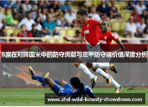 B席在对阵国米中的防守贡献与意甲防守端价值深度分析