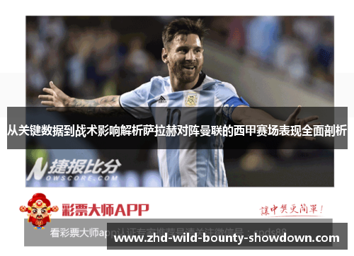 从关键数据到战术影响解析萨拉赫对阵曼联的西甲赛场表现全面剖析