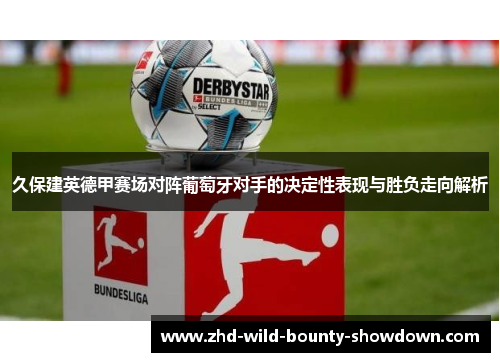 久保建英德甲赛场对阵葡萄牙对手的决定性表现与胜负走向解析