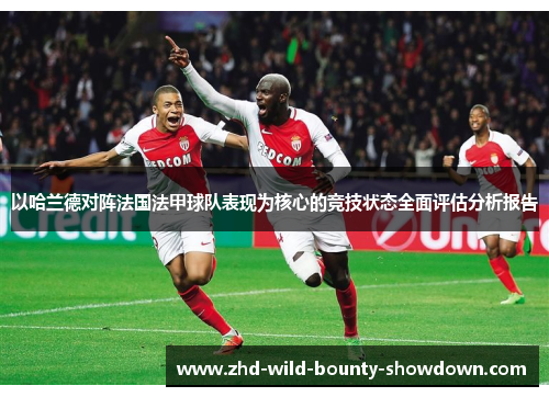 以哈兰德对阵法国法甲球队表现为核心的竞技状态全面评估分析报告