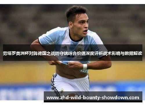 劳塔罗美洲杯对阵德国之战防守端综合价值深度评析战术影响与数据解读