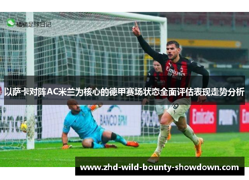 以萨卡对阵AC米兰为核心的德甲赛场状态全面评估表现走势分析