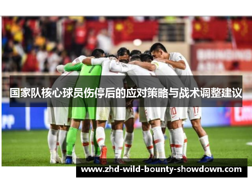 国家队核心球员伤停后的应对策略与战术调整建议