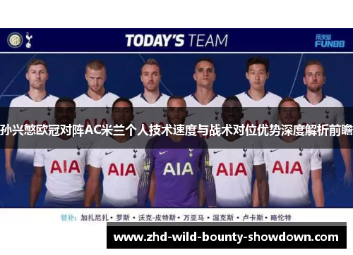 孙兴慜欧冠对阵AC米兰个人技术速度与战术对位优势深度解析前瞻