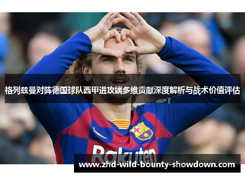 格列兹曼对阵德国球队西甲进攻端多维贡献深度解析与战术价值评估