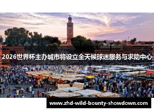 2026世界杯主办城市将设立全天候球迷服务与求助中心