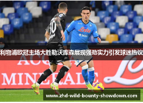 利物浦欧冠主场大胜勒沃库森展现强劲实力引发球迷热议