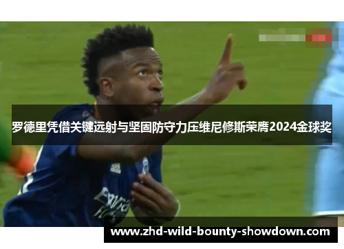 罗德里凭借关键远射与坚固防守力压维尼修斯荣膺2024金球奖