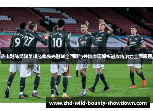 萨卡对阵曼联英超经典高光时刻全回顾与关键表现解析进攻统治力全面展现