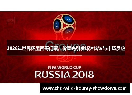 2026年世界杯墨西哥门票定价曝光引发球迷热议与市场反应 2026年世界杯墨西哥门票定价曝光引发球迷热议与市场反应