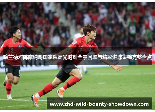 哈兰德对阵摩纳哥国家队高光时刻全景回顾与精彩进球集锦完整盘点