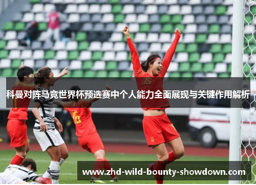 科曼对阵马竞世界杯预选赛中个人能力全面展现与关键作用解析