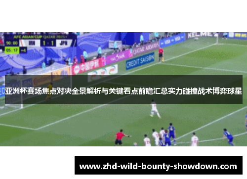 亚洲杯赛场焦点对决全景解析与关键看点前瞻汇总实力碰撞战术博弈球星
