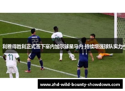 利雅得胜利正式签下塞内加尔球星马内 持续增强球队实力