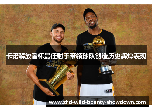 卡诺解放者杯最佳射手带领球队创造历史辉煌表现