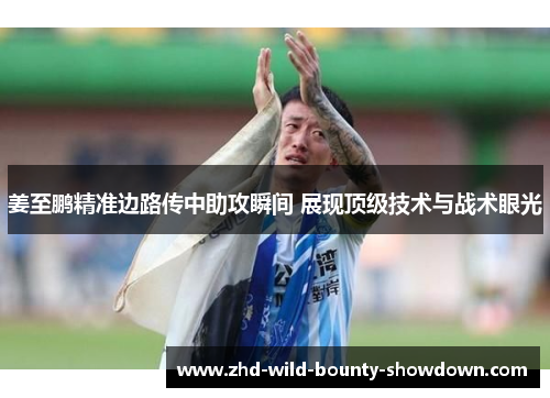 姜至鹏精准边路传中助攻瞬间 展现顶级技术与战术眼光 姜至鹏精准边路传中助攻瞬间 展现顶级技术与战术眼光