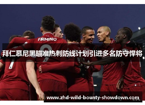 拜仁慕尼黑瞄准热刺防线计划引进多名防守悍将 拜仁慕尼黑瞄准热刺防线计划引进多名防守悍将
