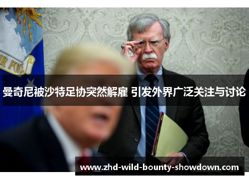 曼奇尼被沙特足协突然解雇 引发外界广泛关注与讨论